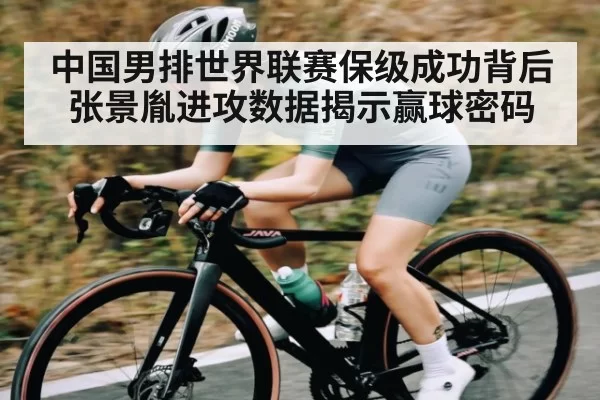 中国男排世界联赛保级成功背后 张景胤进攻数据揭示赢球密码